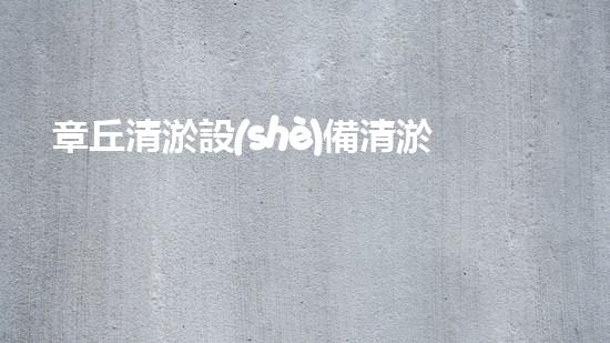 章丘清淤設(shè)備清淤技術(shù)革新帶來的環(huán)保新機(jī)遇！
